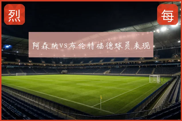 阿森纳vs布伦特福德球员表现