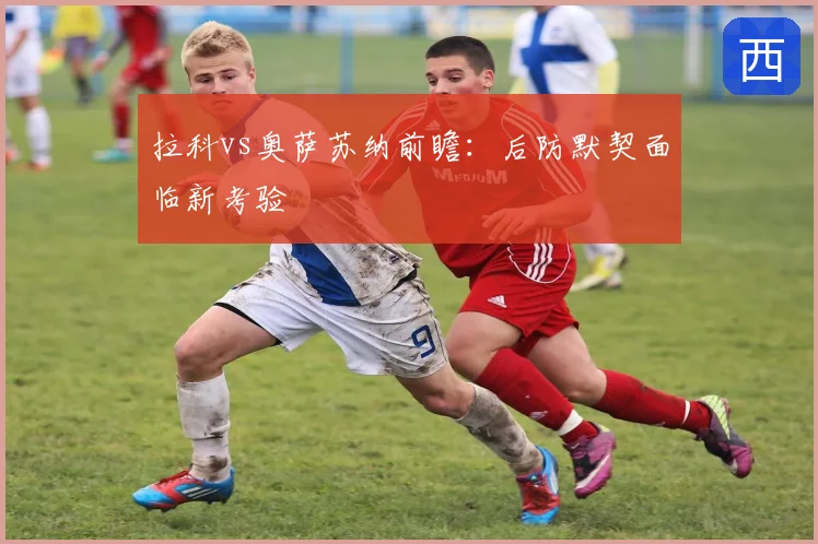 拉科vs奥萨苏纳前瞻：后防默契面临新考验