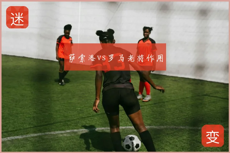 萨索洛vs罗马老将作用