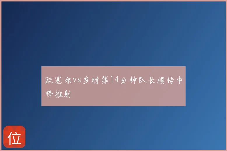 欧塞尔vs多特第14分钟队长横传中锋推射