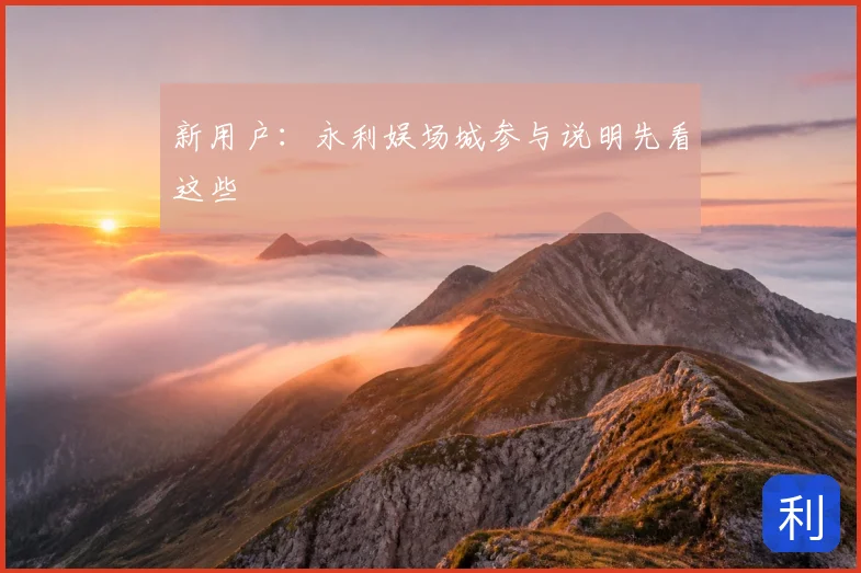 新用户：永利娱场城参与说明先看这些