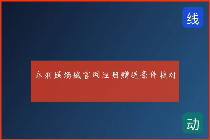 永利娱场城官网注册赠送条件核对