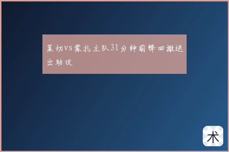 莱切vs蒙扎主队31分钟前锋回撤送出助攻