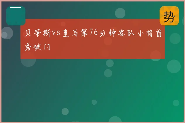 贝蒂斯vs皇马第76分钟客队小将首秀破门