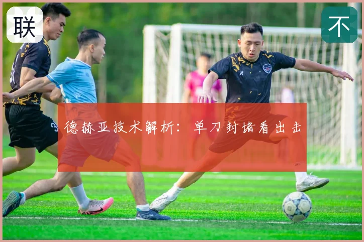 德赫亚技术解析：单刀封堵看出击
