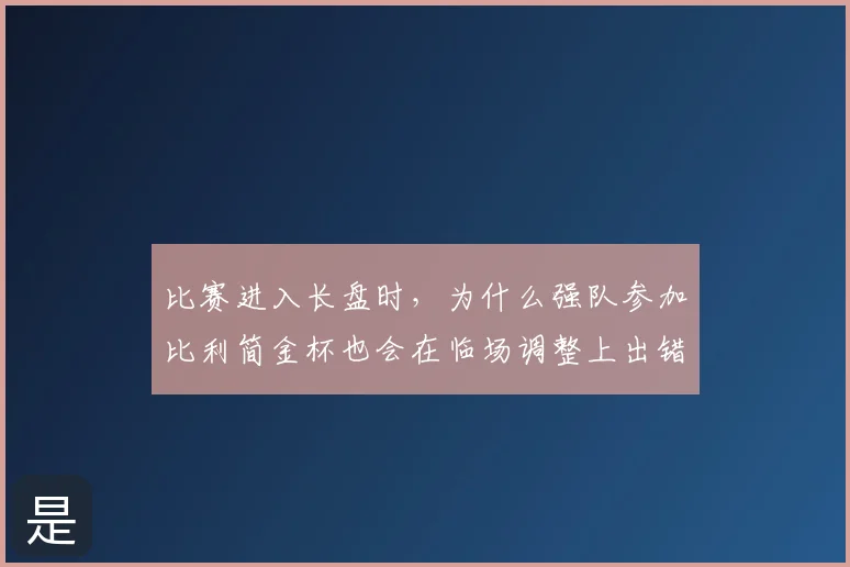 比赛进入长盘时，为什么强队参加比利简金杯也会在临场调整上出错