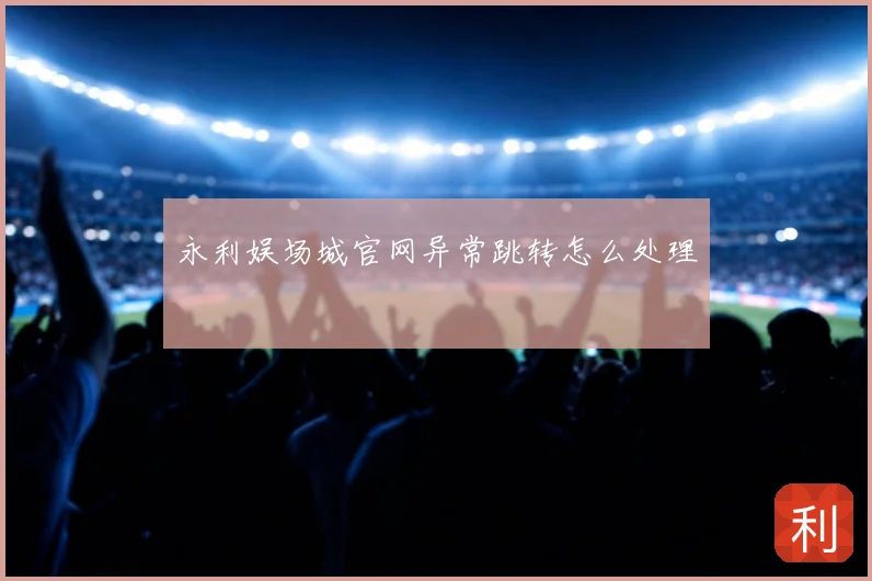 永利娱场城官网异常跳转怎么处理