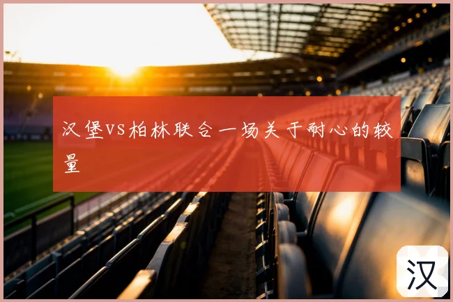 汉堡vs柏林联合一场关于耐心的较量