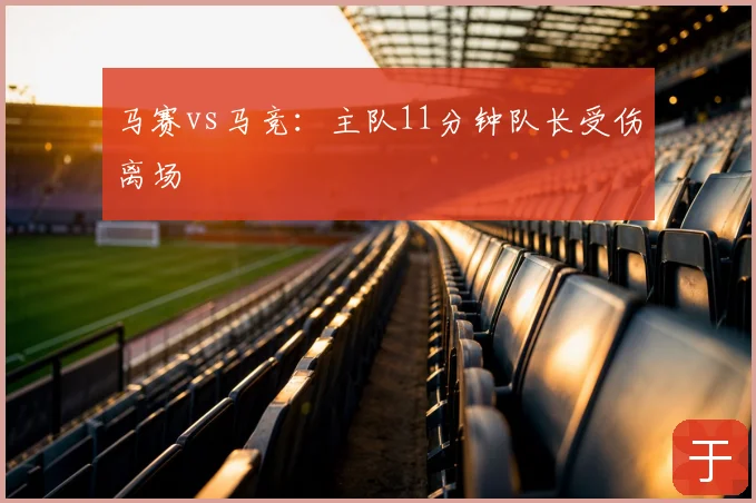 马赛vs马竞：主队11分钟队长受伤离场