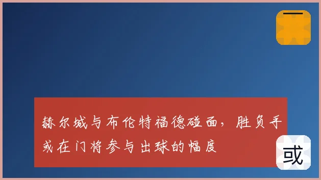 赫尔城与布伦特福德碰面，胜负手或在门将参与出球的幅度