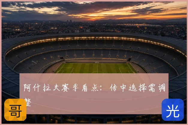 阿什拉夫赛季看点：传中选择需调整