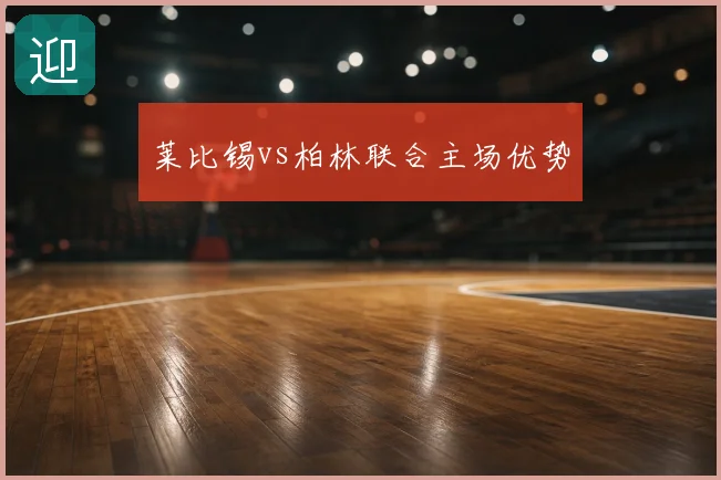 莱比锡vs柏林联合主场优势