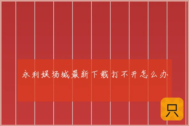 永利娱场城最新下载打不开怎么办